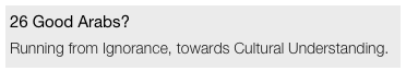 26 Good Arabs?
Running from Ignorance, towards Cultural Understanding.
